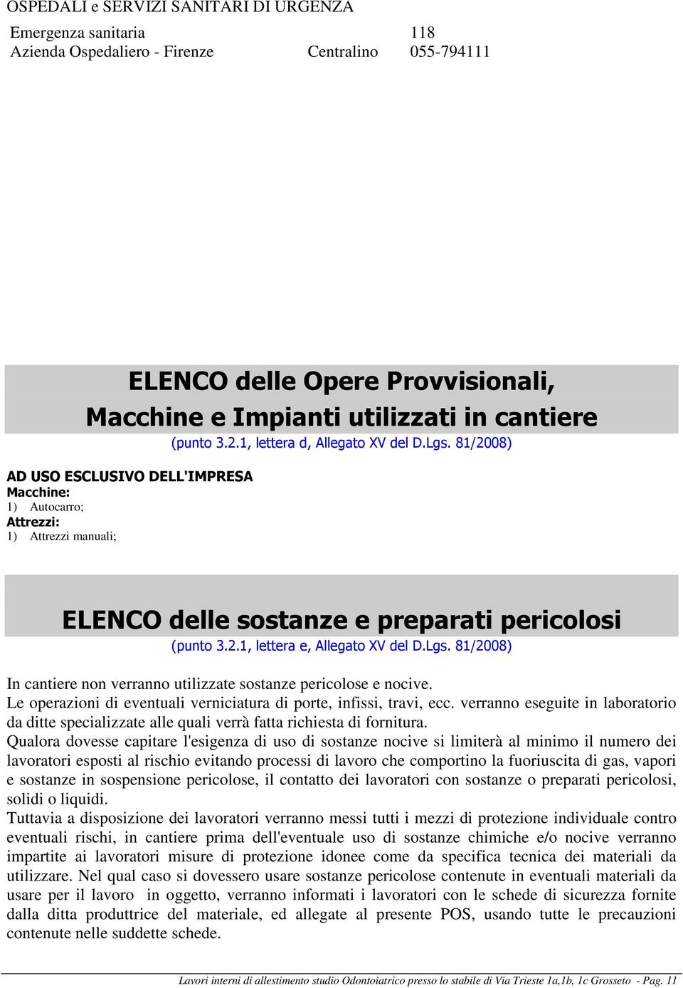 Lgs. 81/2008) In cantiere non verranno utilizzate sostanze pericolose e nocive. Le operazioni di eventuali verniciatura di porte, infissi, travi, ecc.