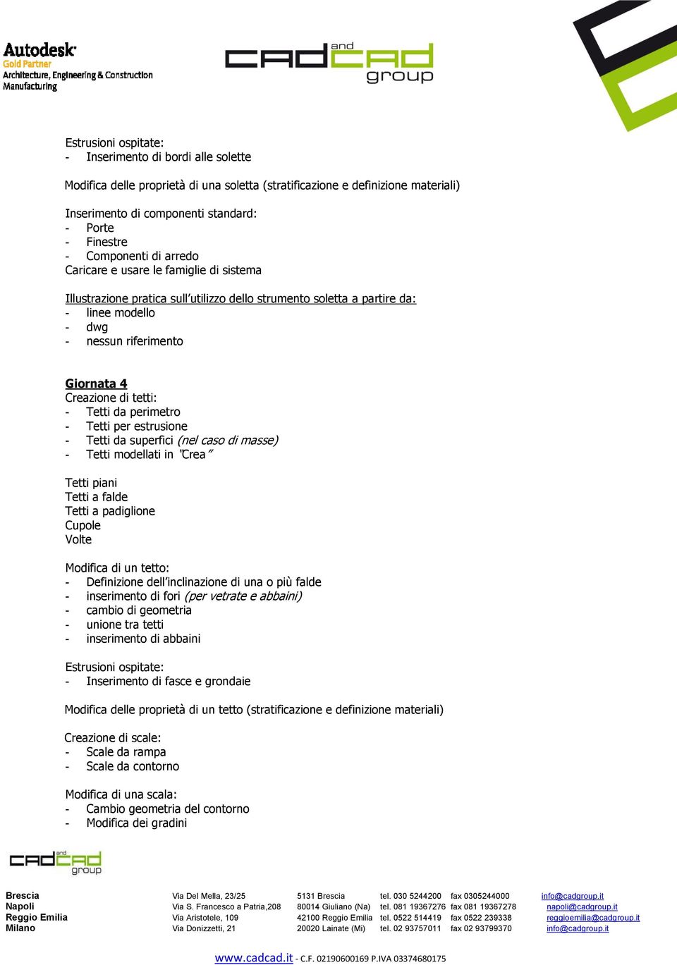 di tetti: - Tetti da perimetro - Tetti per estrusione - Tetti da superfici (nel caso di masse) - Tetti modellati in Crea Tetti piani Tetti a falde Tetti a padiglione Cupole Volte Modifica di un