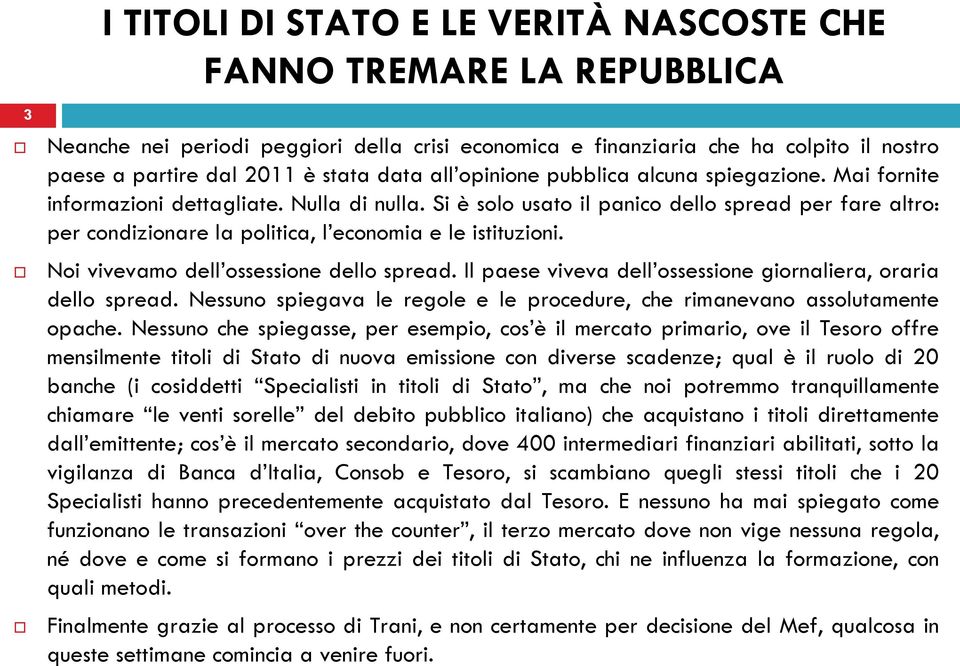 Noi vivevamo dell ossessione dello spread. Il paese viveva dell ossessione giornaliera, oraria dello spread. Nessuno spiegava le regole e le procedure, che rimanevano assolutamente opache.