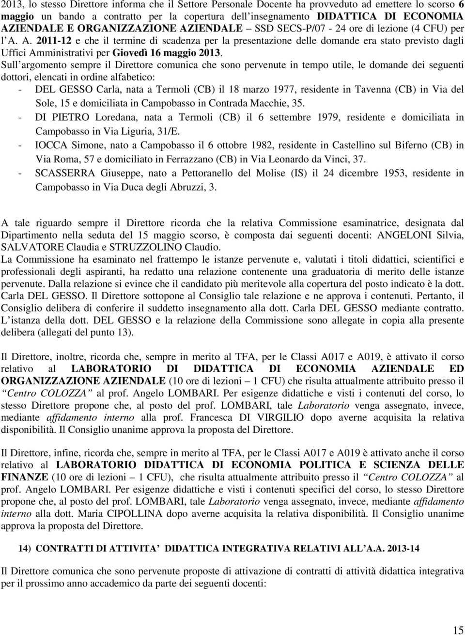 Sull argomento sempre il Direttore comunica che sono pervenute in tempo utile, le domande dei seguenti dottori, elencati in ordine alfabetico: - DEL GESSO Carla, nata a Termoli (CB) il 18 marzo 1977,