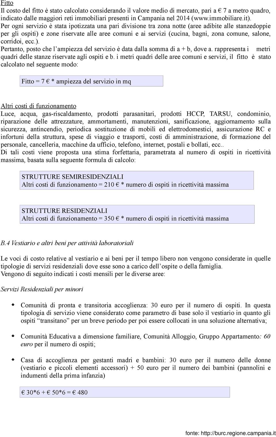 salone, corridoi, ecc.). Pertanto, posto che l ampiezza del servizio è data dalla somma di a + b, dove a. rappresenta i metri quadri delle stanze riservate agli ospiti e b.