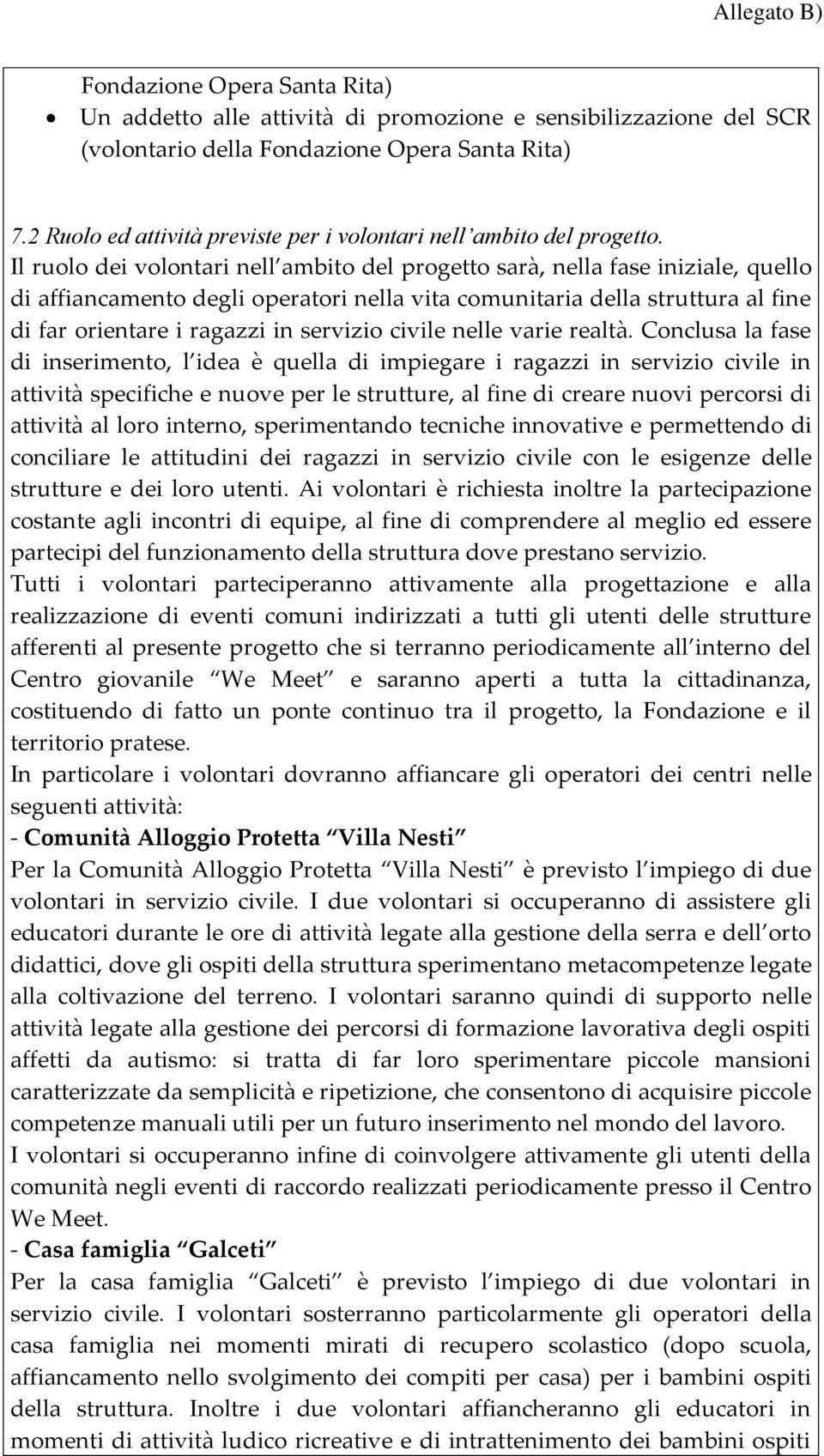 Il ruolo dei volontari nell ambito del progetto sarà, nella fase iniziale, quello di affiancamento degli operatori nella vita comunitaria della struttura al fine di far orientare i ragazzi in