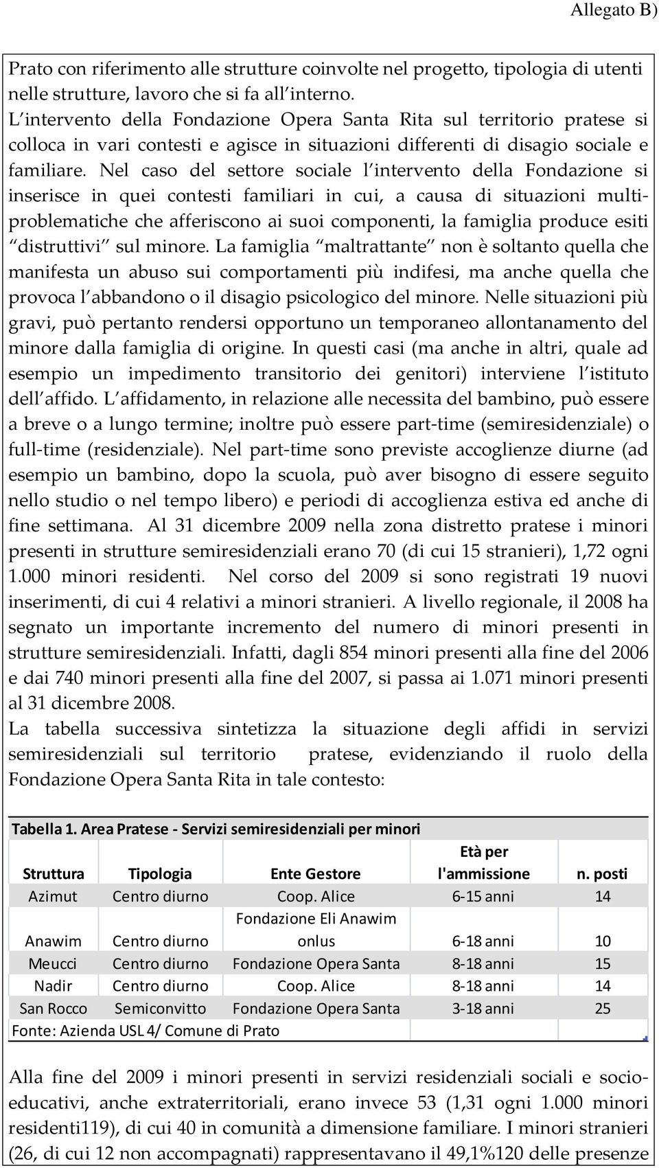 Nel caso del settore sociale l intervento della Fondazione si inserisce in quei contesti familiari in cui, a causa di situazioni multiproblematiche che afferiscono ai suoi componenti, la famiglia