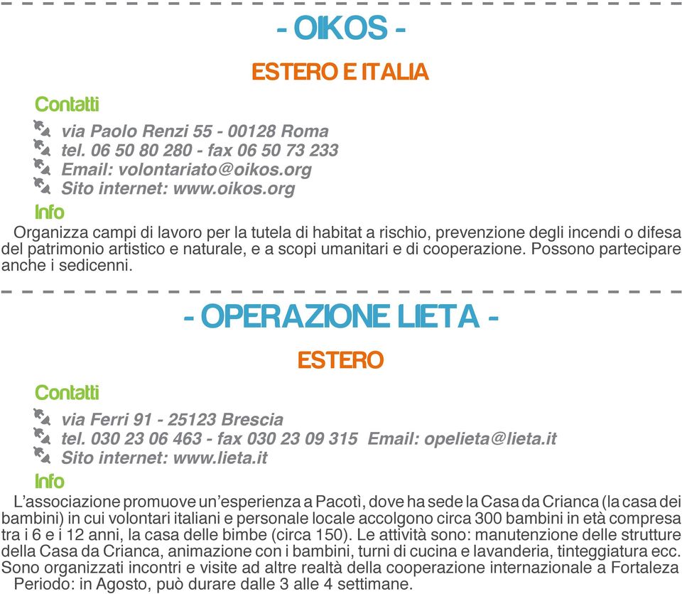 org Organizza campi di lavoro per la tutela di habitat a rischio, prevenzione degli incendi o difesa del patrimonio artistico e naturale, e a scopi umanitari e di cooperazione.