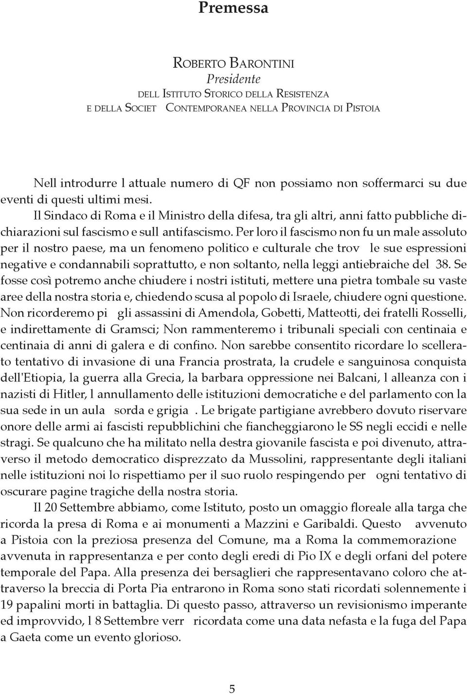 Per loro il fascismo non fu un male assoluto per il nostro paese, ma un fenomeno politico e culturale che trovò le sue espressioni negative e condannabili soprattutto, e non soltanto, nella leggi