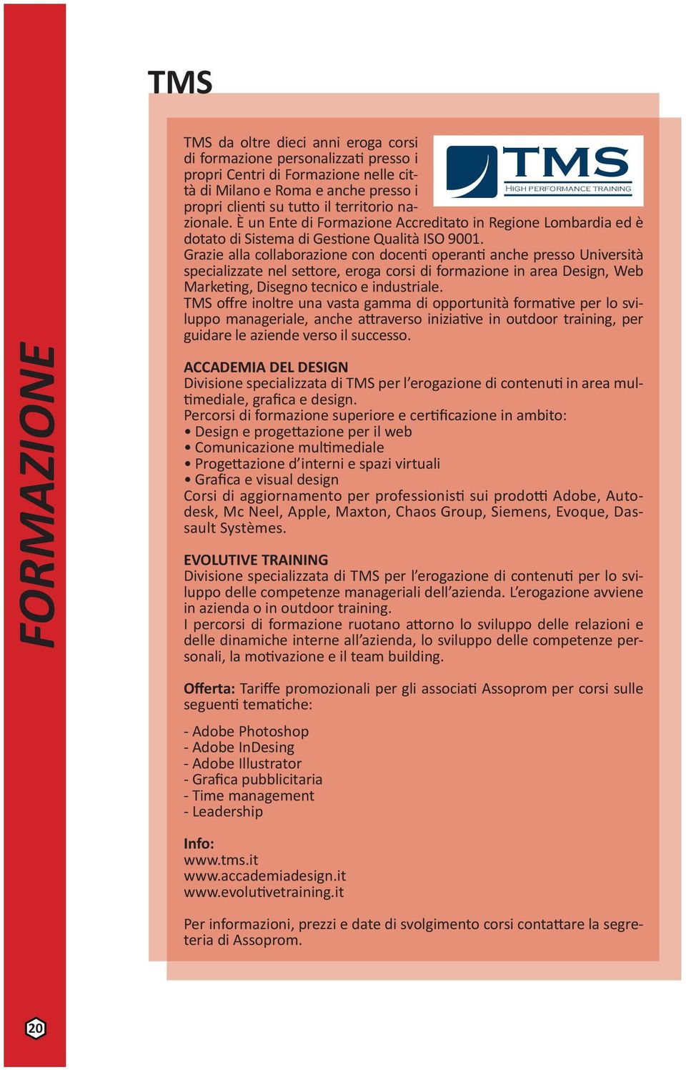 Grazie alla collaborazione con docenti operanti anche presso Università specializzate nel settore, eroga corsi di formazione in area Design, Web Marketing, Disegno tecnico e industriale.