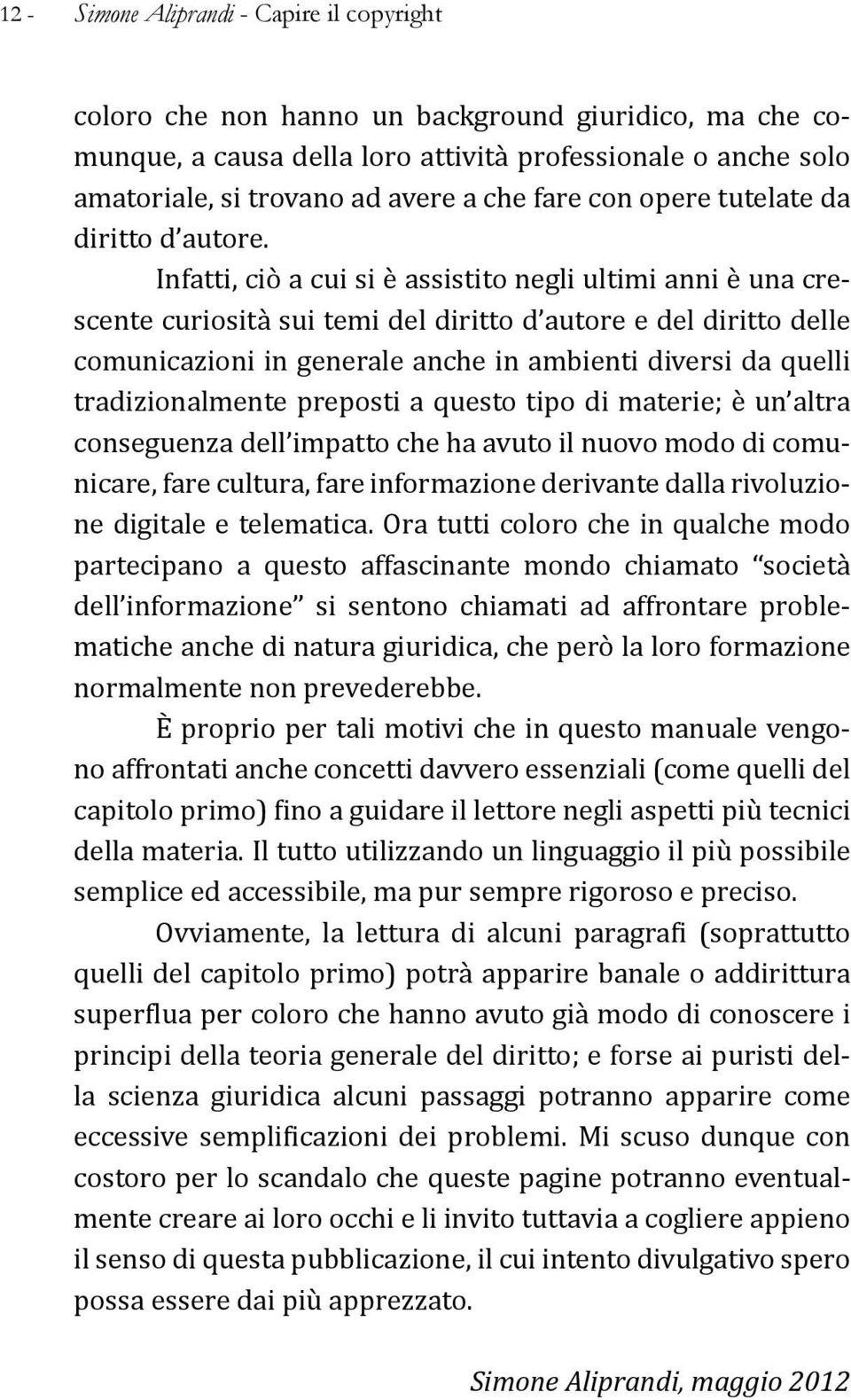 Infatti, ciò a cui si è assistito negli ultimi anni è una crescente curiosità sui temi del diritto d autore e del diritto delle comunicazioni in generale anche in ambienti diversi da quelli