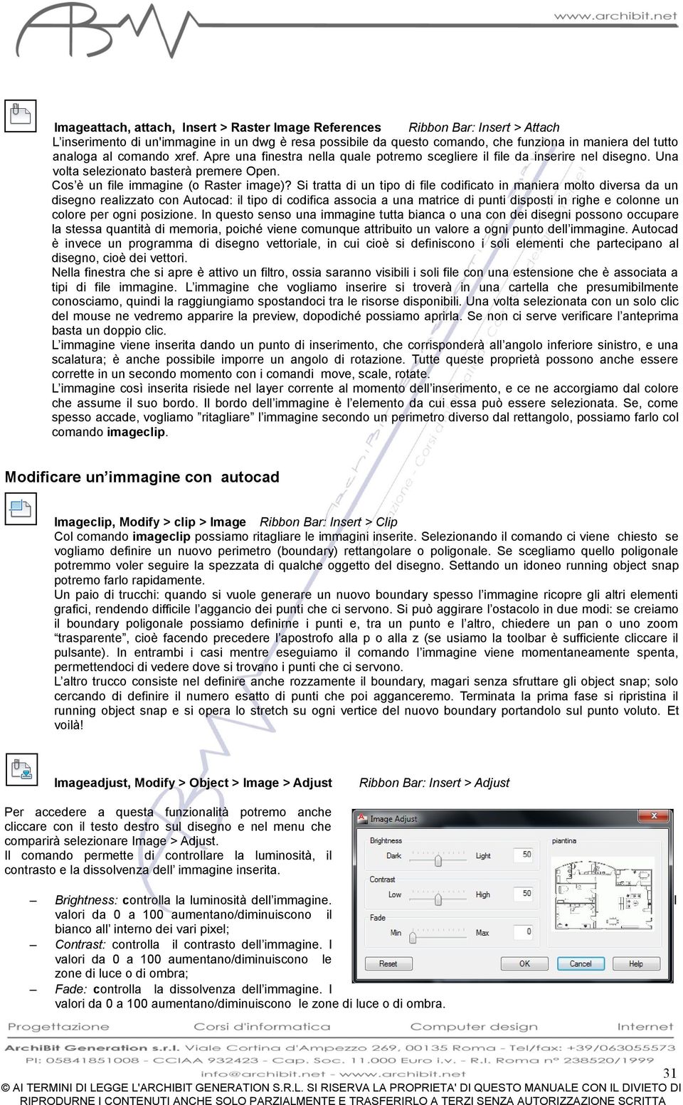 Si tratta di un tipo di file codificato in maniera molto diversa da un disegno realizzato con Autocad: il tipo di codifica associa a una matrice di punti disposti in righe e colonne un colore per