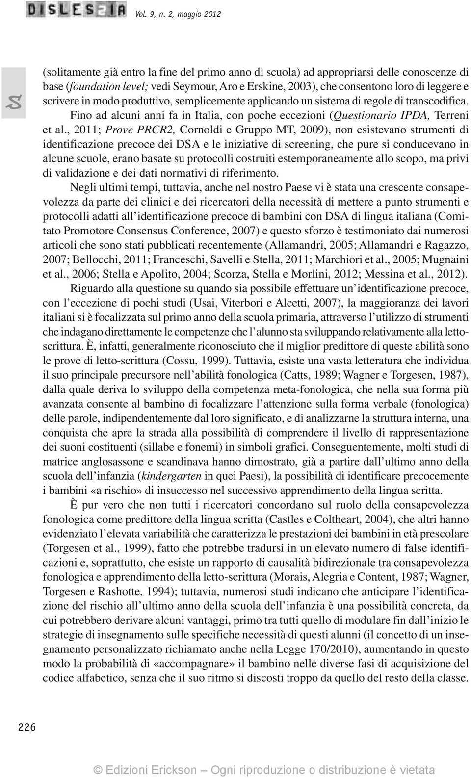 e scrivere in modo produttivo, semplicemente applicando un sistema di regole di transcodifica. Fino ad alcuni anni fa in Italia, con poche eccezioni (Questionario IPDA, Terreni et al.