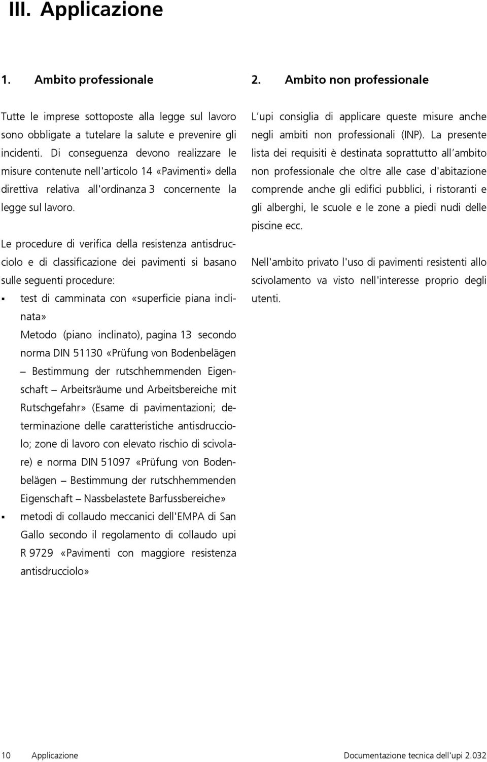 Le procedure di verifica della resistenza antisdrucciolo e di classificazione dei pavimenti si basano sulle seguenti procedure: test di camminata con «superficie piana inclinata» Metodo (piano