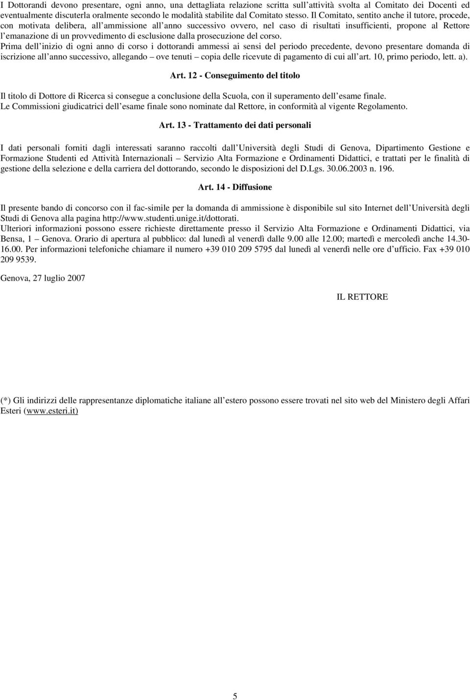 Il Comitato, sentito anche il tutore, procede, con motivata delibera, all ammissione all anno successivo ovvero, nel caso di risultati insufficienti, propone al Rettore l emanazione di un