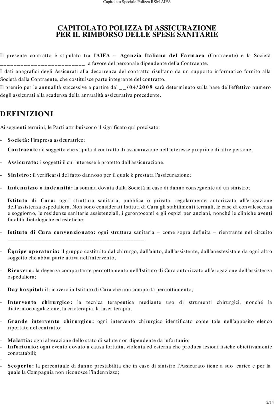 I dati anagrafici degli Assicurati alla decorrenza del contratto risultano da un supporto informatico fornito alla Società dalla Contraente, che costituisce parte integrante del contratto.