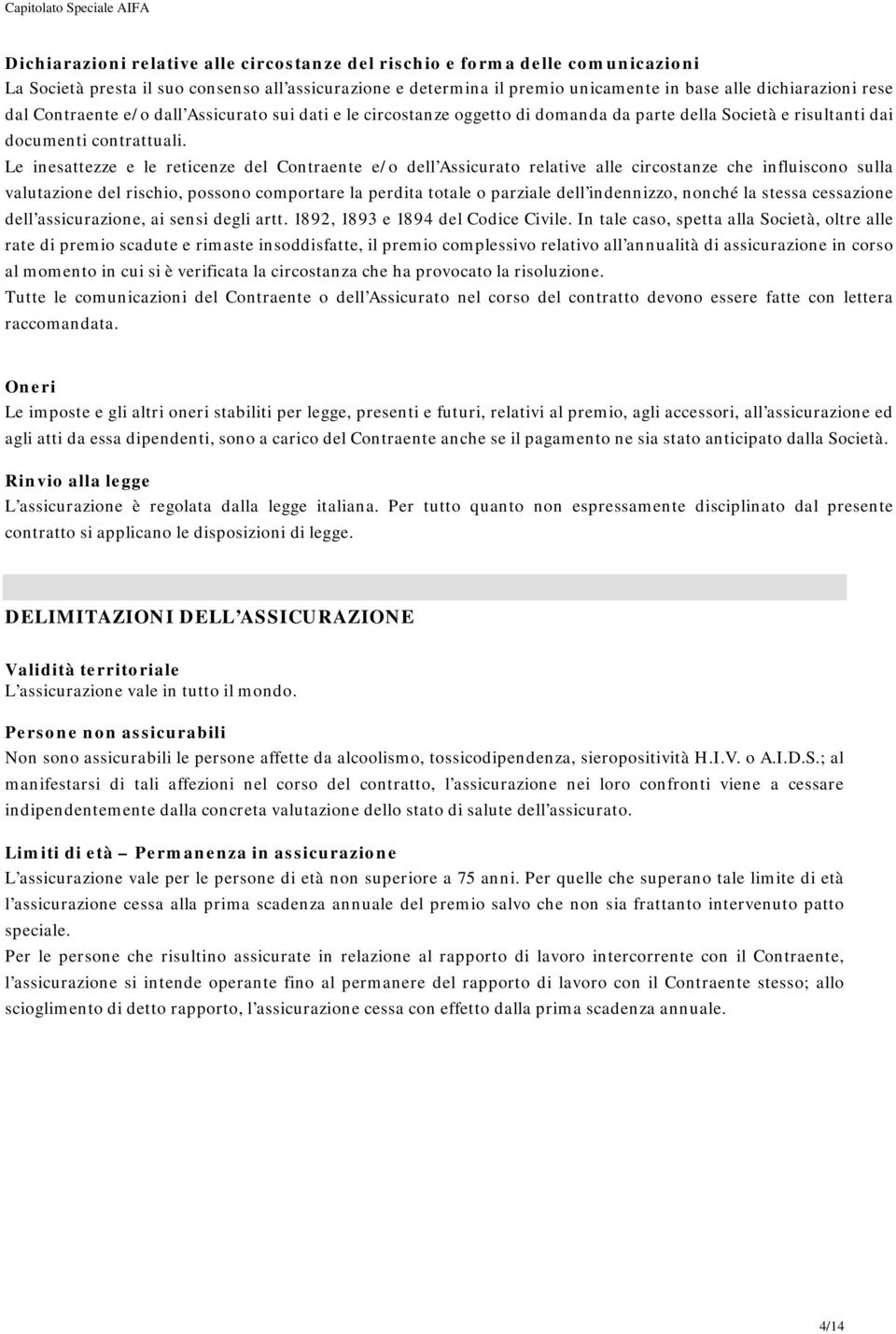 Le inesattezze e le reticenze del Contraente e/o dell Assicurato relative alle circostanze che influiscono sulla valutazione del rischio, possono comportare la perdita totale o parziale dell