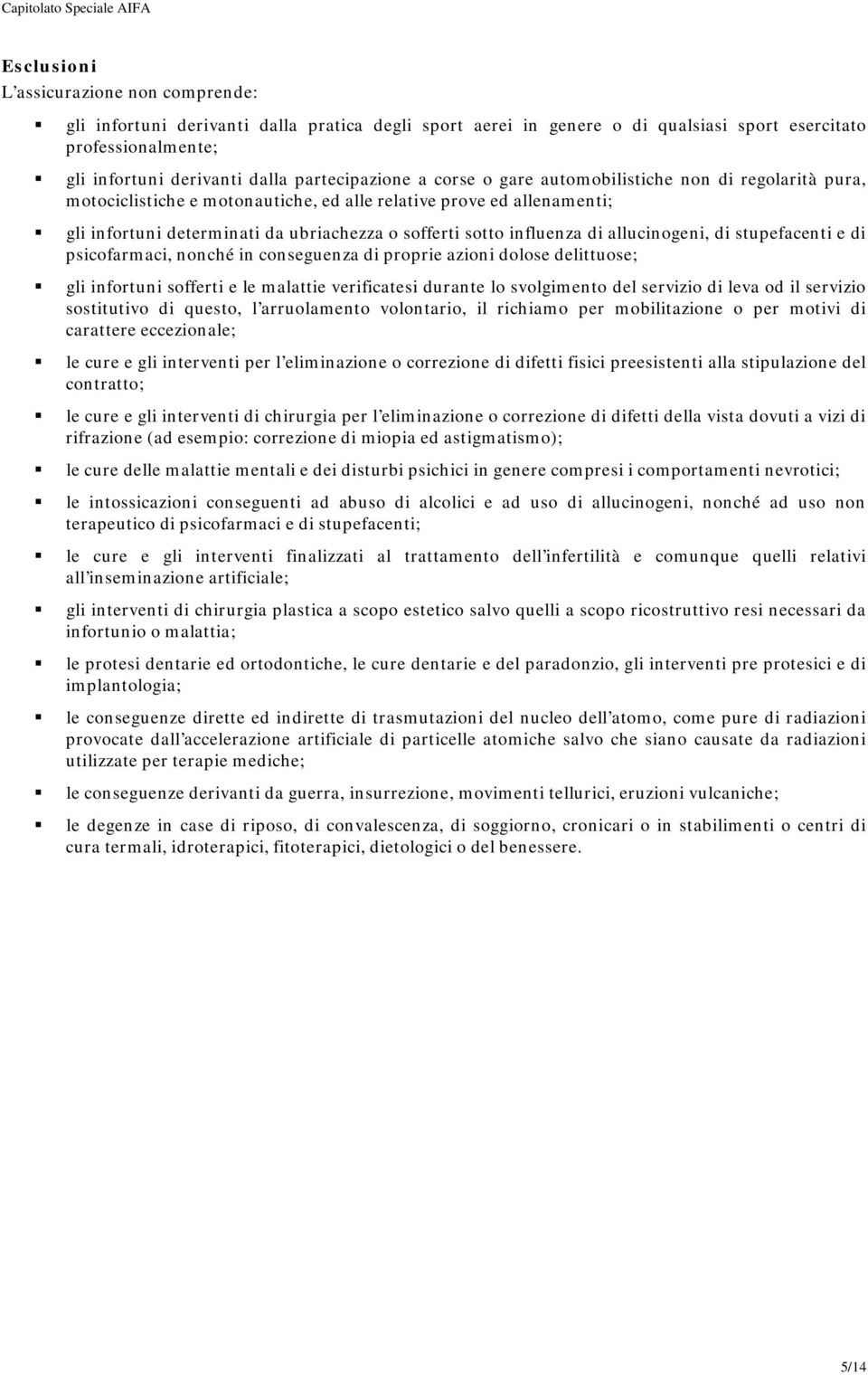 influenza di allucinogeni, di stupefacenti e di psicofarmaci, nonché in conseguenza di proprie azioni dolose delittuose; gli infortuni sofferti e le malattie verificatesi durante lo svolgimento del