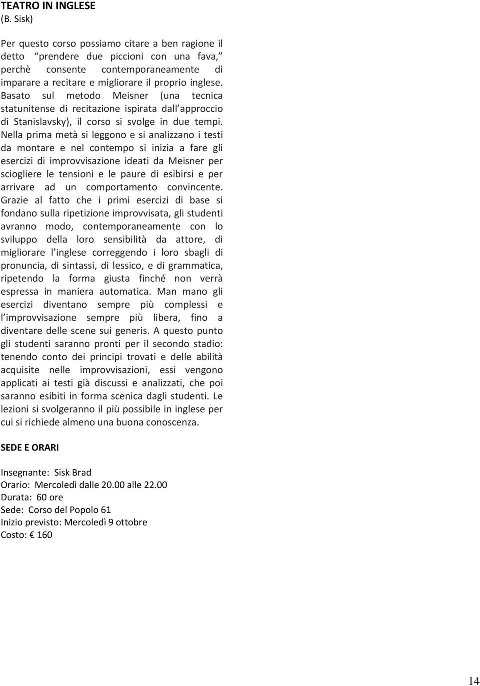 Basato sul metodo Meisner (una tecnica statunitense di recitazione ispirata dall approccio di Stanislavsky), il corso si svolge in due tempi.