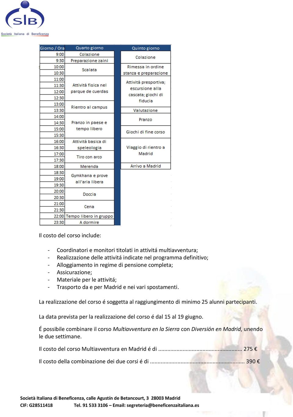 La realizzazione del corso é soggetta al raggiungimento di minimo 25 alunni partecipanti. La data prevista per la realizzazione del corso é dal 15 al 19 giugno.