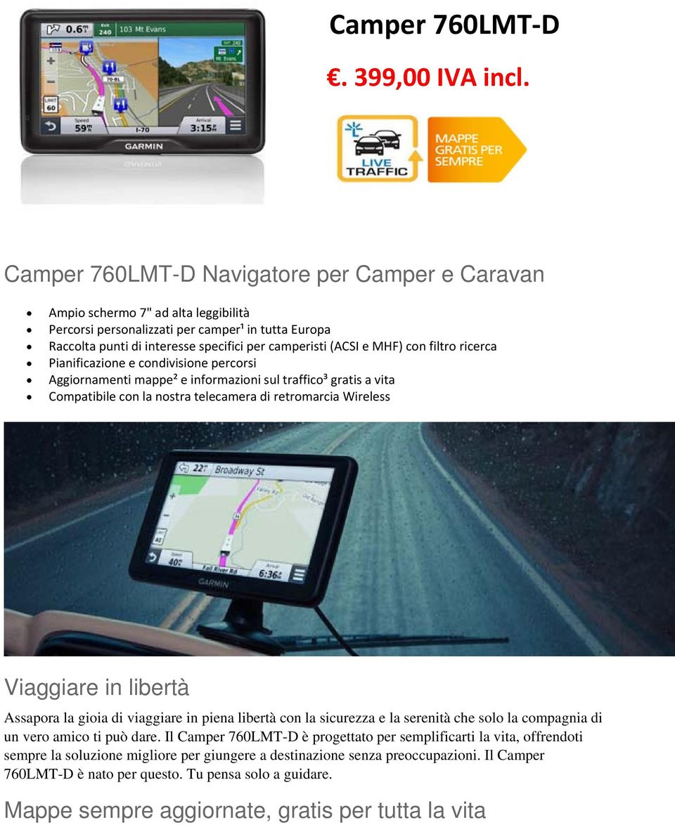 MHF) con filtro ricerca Pianificazione e condivisione percorsi Aggiornamenti mappe² e informazioni sul traffico³ gratis a vita Compatibile con la nostra telecamera di retromarcia Wireless Viaggiare