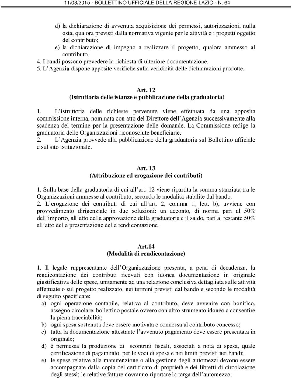 L Agenzia dispone apposite verifiche sulla veridicità delle dichiarazioni prodotte. Art. 12 (Istruttoria delle istanze e pubblicazione della graduatoria) 1.