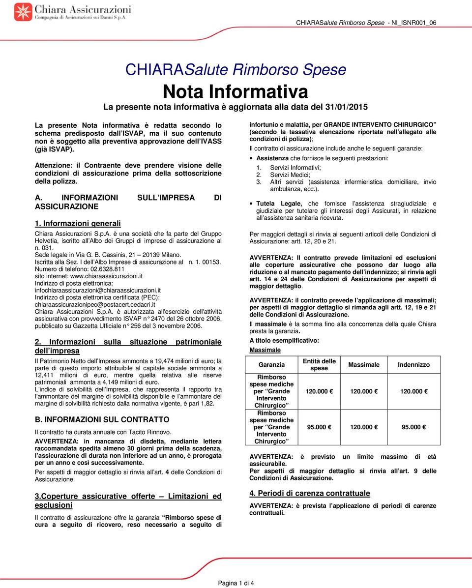 Attenzione: il Contraente deve prendere visione delle condizioni di assicurazione prima della sottoscrizione della polizza. A. INFORMAZIONI SULL IMPRESA DI ASSICURAZIONE 1.