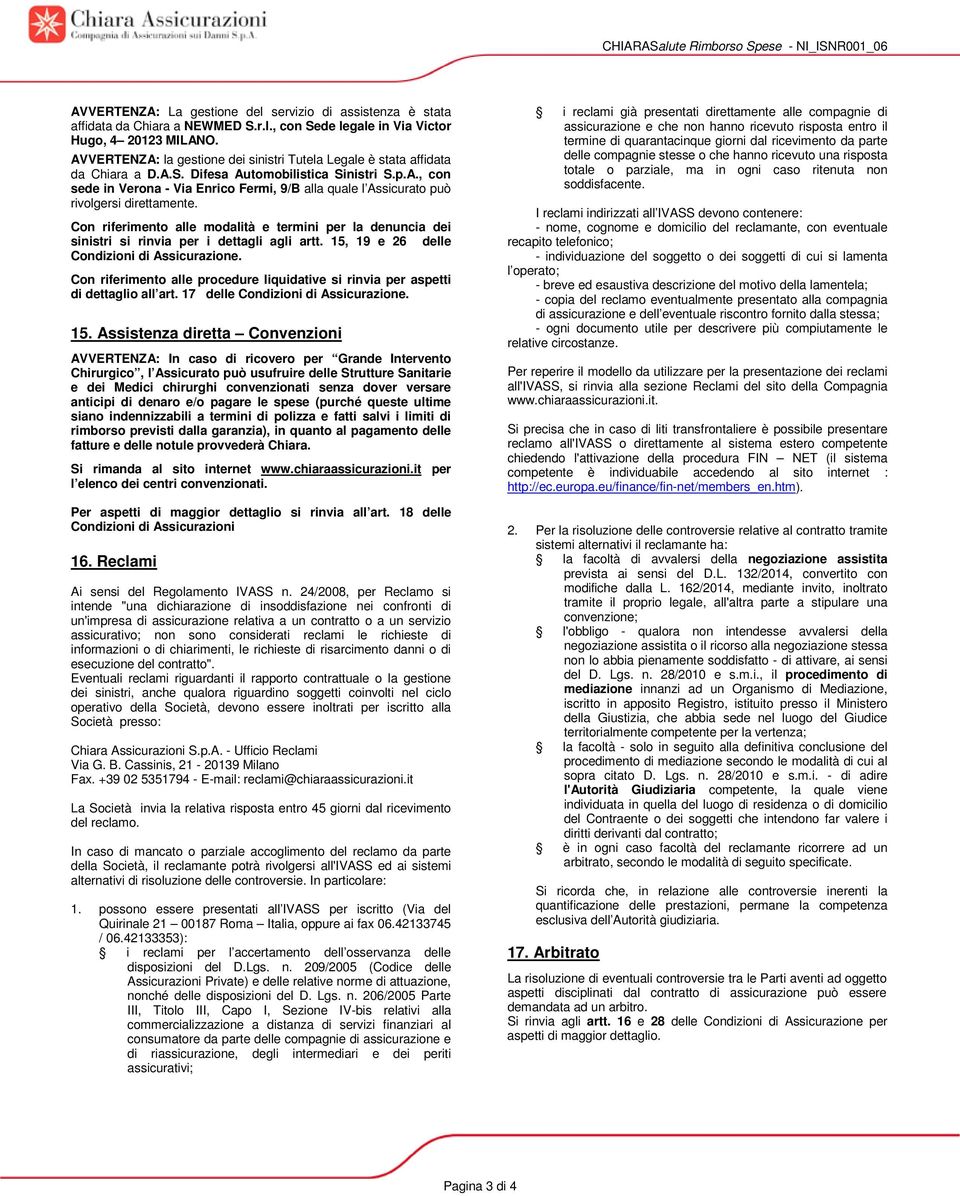 Con riferimento alle modalità e termini per la denuncia dei sinistri si rinvia per i dettagli agli artt. 15, 19 e 26 delle Condizioni di Assicurazione.