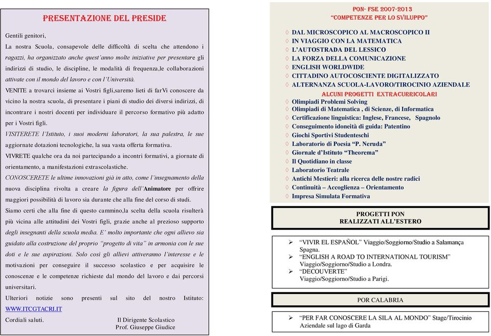 VENITE a trovarci insieme ai Vostri figli,saremo lieti di farvi conoscere da vicino la nostra scuola, di presentare i piani di studio dei diversi indirizzi, di incontrare i nostri docenti per