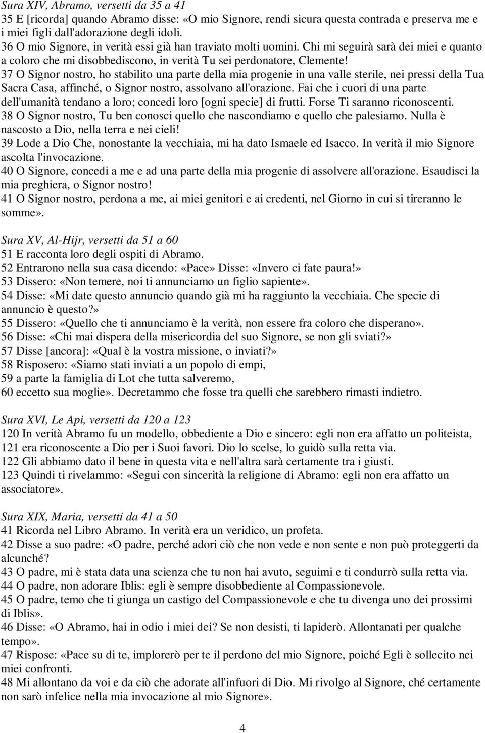 37 O Signor nostro, ho stabilito una parte della mia progenie in una valle sterile, nei pressi della Tua Sacra Casa, affinché, o Signor nostro, assolvano all'orazione.