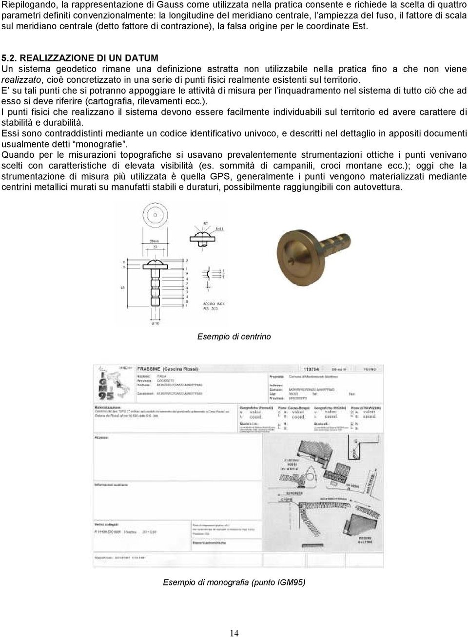 REALIZZAZIONE DI UN DATUM Un sistema geodetico rimane una definizione astratta non utilizzabile nella pratica fino a che non viene realizzato, cioè concretizzato in una serie di punti fisici