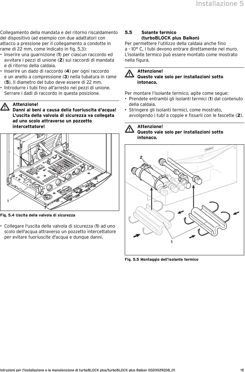 Inserire un dado di raccordo (4) per ogni raccordo e un anello a compressione (3) nella tubatura in rame (5). Il diametro del tubo deve essere di 22 mm.