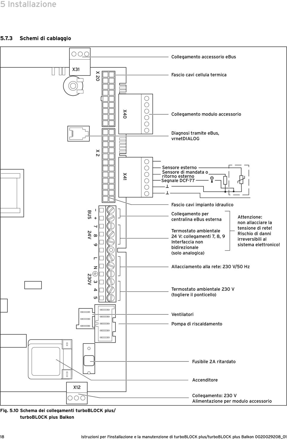 Segnale DCF-77 Fascio cavi impianto idraulico Collegamento per centralina ebus esterna Termostato ambientale 24 V: collegamenti 7, 8, 9 Interfaccia non bidirezionale (solo analogica) Attenzione: non