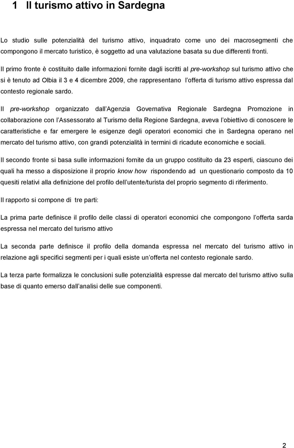 Il primo fronte è costituito dalle informazioni fornite dagli iscritti al pre-workshop sul turismo attivo che si è tenuto ad Olbia il 3 e 4 dicembre 2009, che rappresentano l offerta di turismo