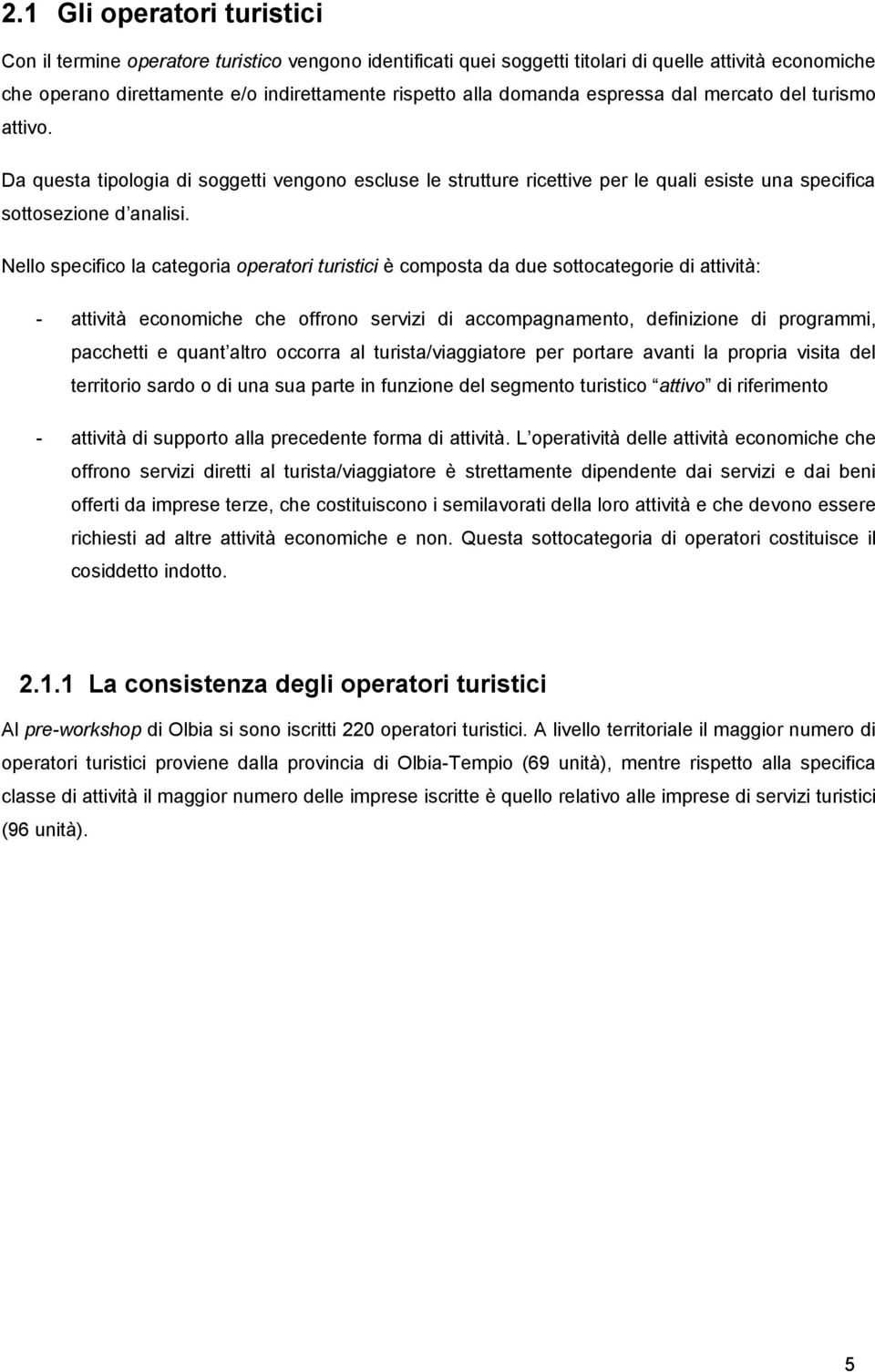 Nello specifico la categoria operatori turistici è composta da due sottocategorie di attività: - attività economiche che offrono servizi di accompagnamento, definizione di programmi, pacchetti e