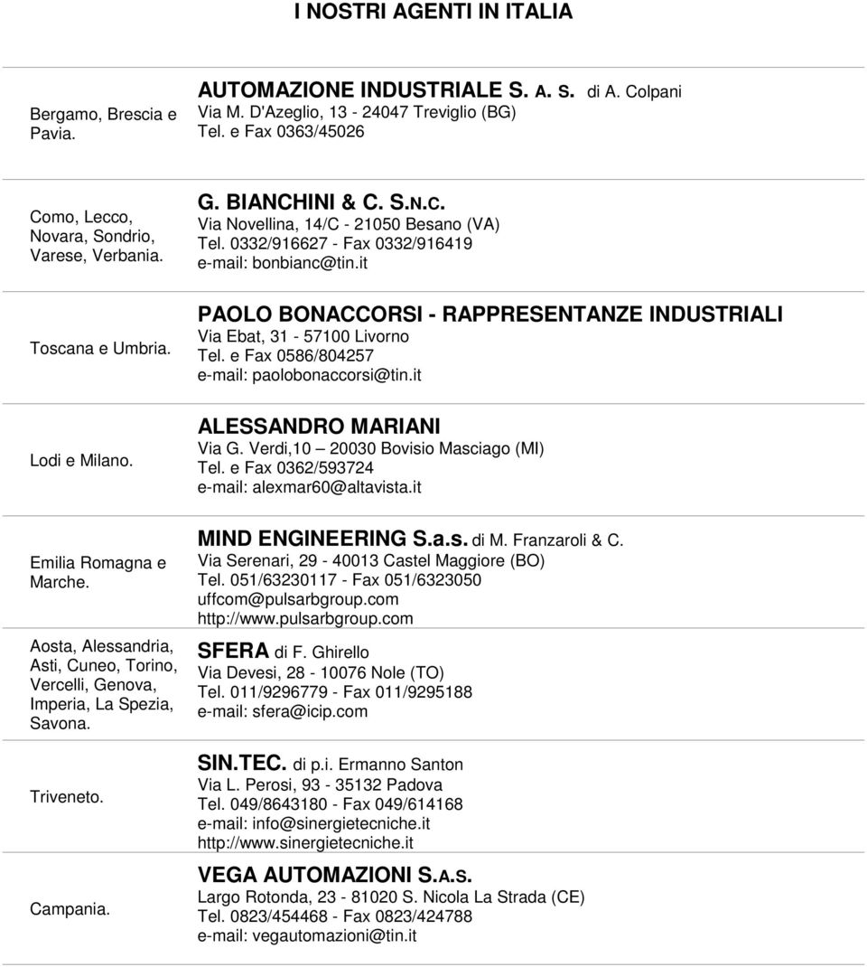 0332/916627 - Fax 0332/916419 e-mail: bonbianc@tin.it PAOLO BONACCORSI - RAPPRESENTANZE INDUSTRIALI Via Ebat, 31-57100 Livorno Tel. e Fax 0586/804257 e-mail: paolobonaccorsi@tin.it Lodi e Milano.