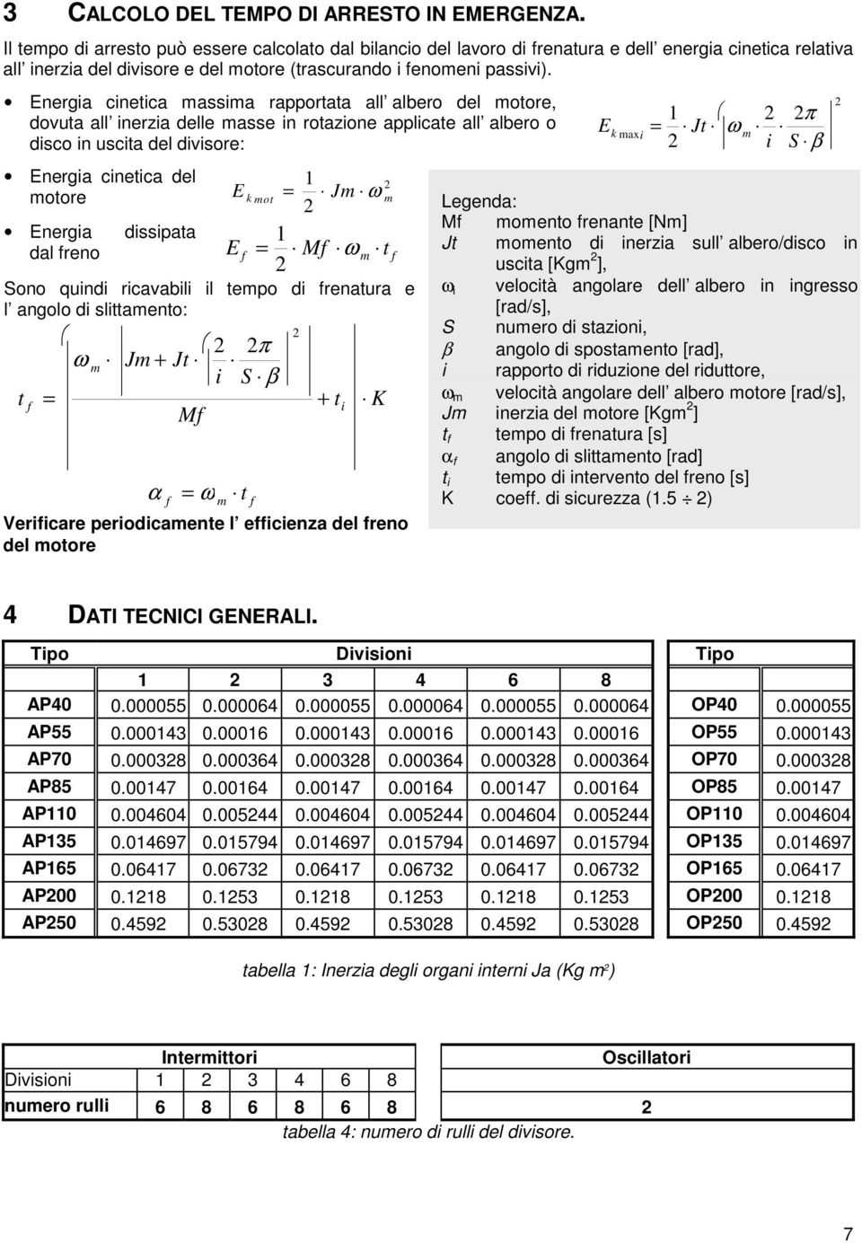 Energia cinetica massima rapportata all albero del motore, dovuta all inerzia delle masse in rotazione applicate all albero o disco in uscita del divisore: Energia cinetica del 1 2 motore Ek = Jm ω
