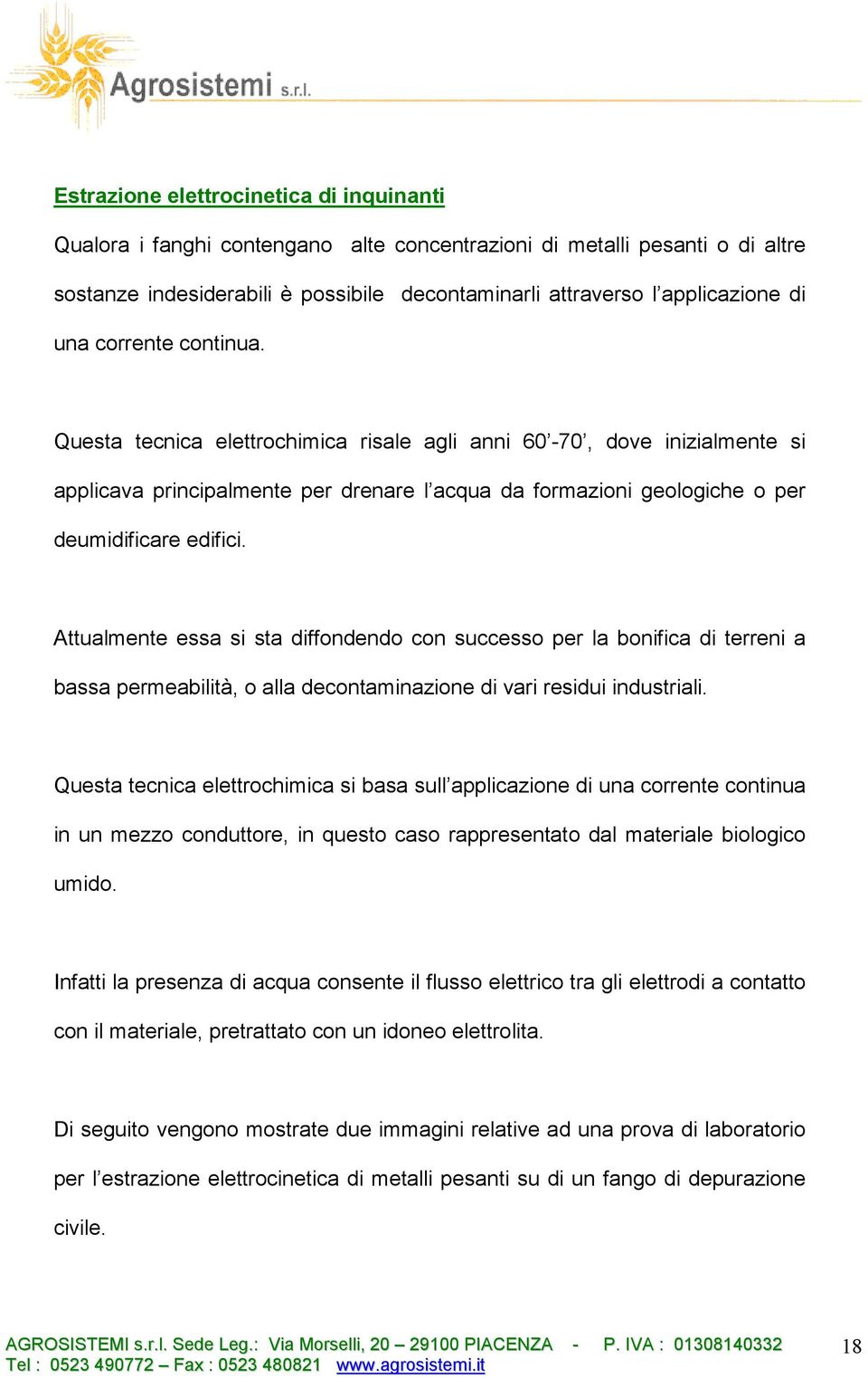 Attualmente essa si sta diffondendo con successo per la bonifica di terreni a bassa permeabilità, o alla decontaminazione di vari residui industriali.