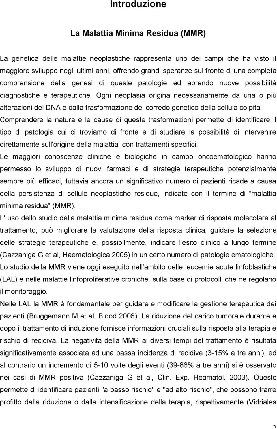 Ogni neoplasia origina necessariamente da una o più alterazioni del DNA e dalla trasformazione del corredo genetico della cellula colpita.