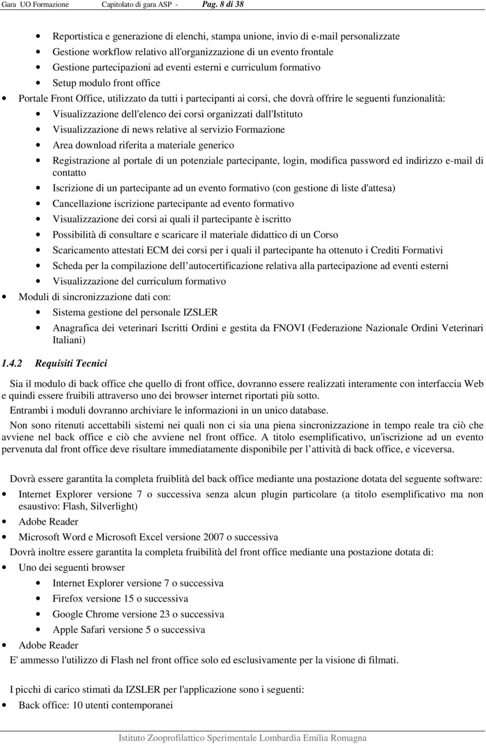 esterni e curriculum formativo Setup modulo front office Portale Front Office, utilizzato da tutti i partecipanti ai corsi, che dovrà offrire le seguenti funzionalità: Visualizzazione dell'elenco dei