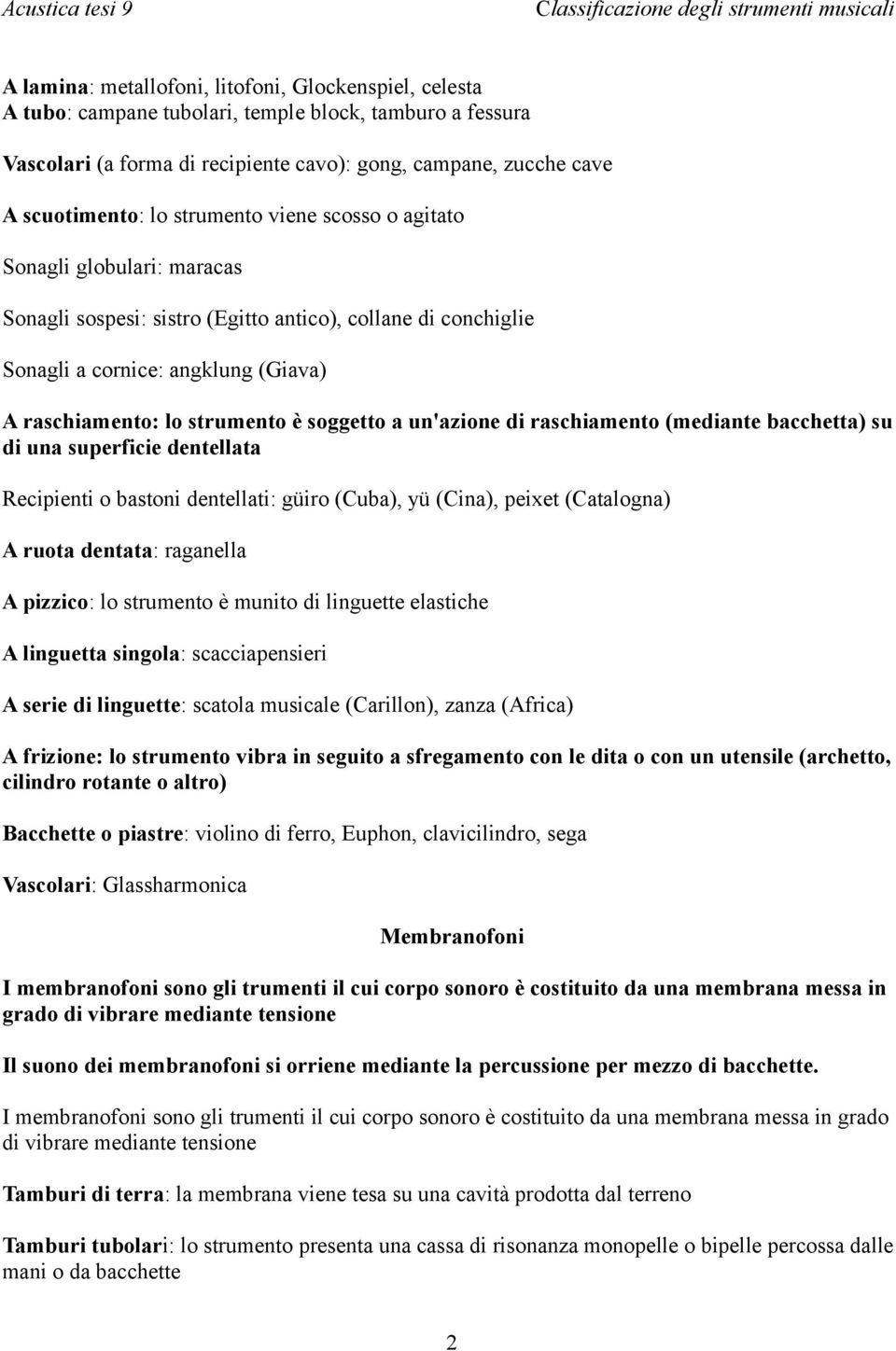 a un'azione di raschiamento (mediante bacchetta) su di una superficie dentellata Recipienti o bastoni dentellati: güiro (Cuba), yü (Cina), peixet (Catalogna) A ruota dentata: raganella A pizzico: lo