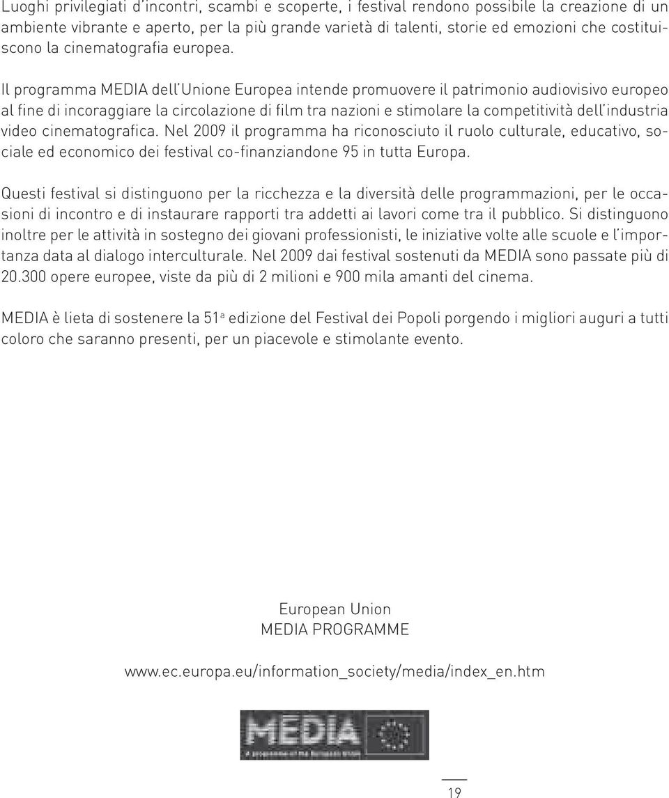 Il programma MEDIA dell Unione Europea intende promuovere il patrimonio audiovisivo europeo al fine di incoraggiare la circolazione di film tra nazioni e stimolare la competitività dell industria