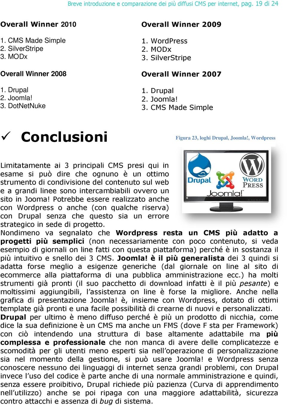 , Wordpress Limitatamente ai 3 principali CMS presi qui in esame si può dire che ognuno è un ottimo strumento di condivisione del contenuto sul web e a grandi linee sono intercambiabili ovvero un