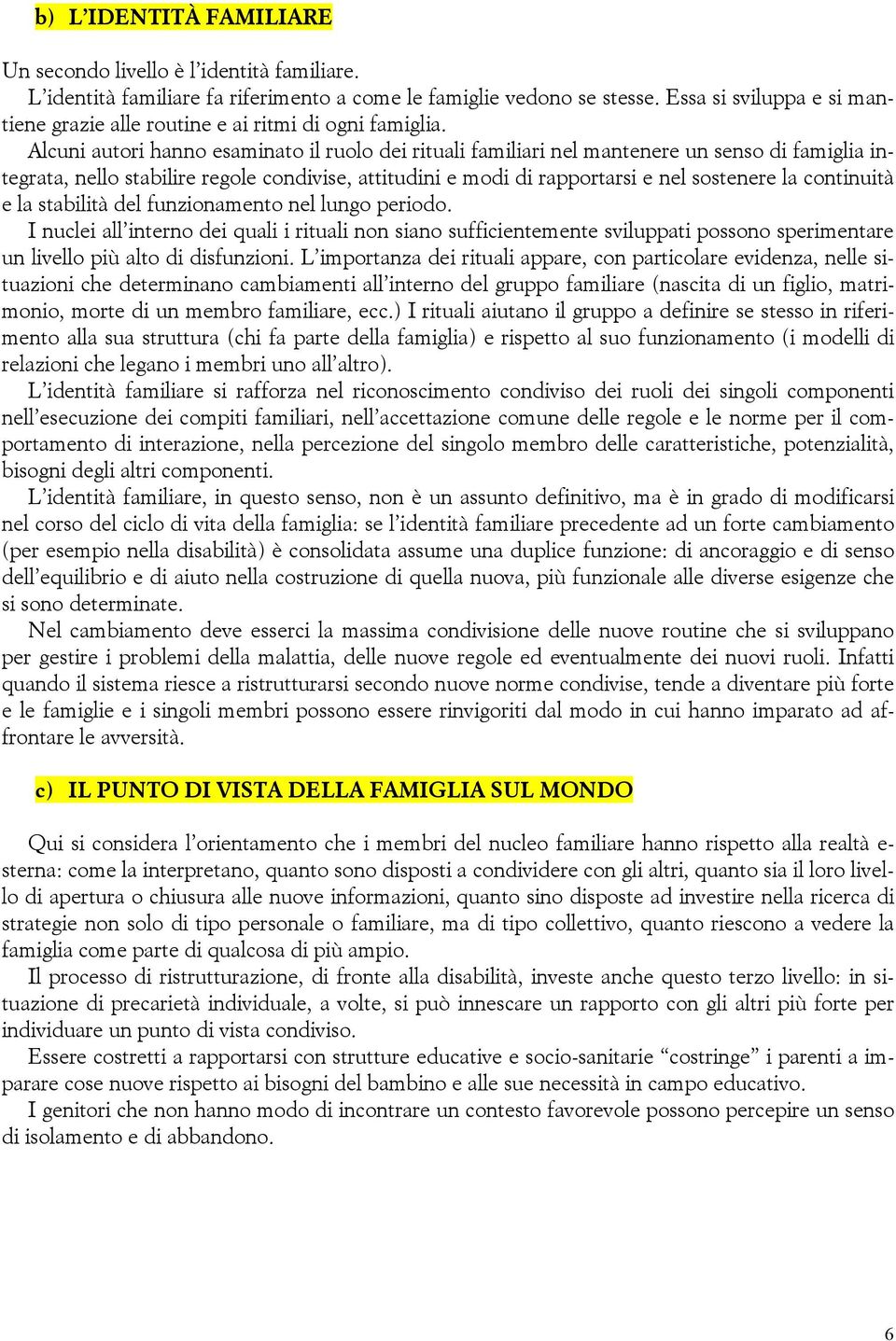 Alcuni autori hanno esaminato il ruolo dei rituali familiari nel mantenere un senso di famiglia integrata, nello stabilire regole condivise, attitudini e modi di rapportarsi e nel sostenere la