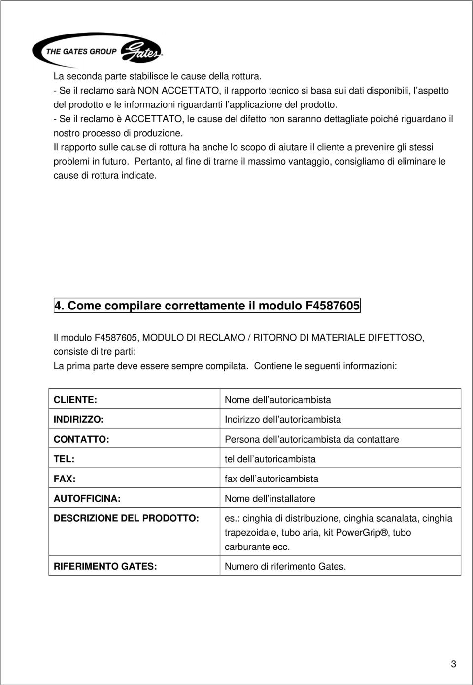 - Se il reclamo è ACCETTATO, le cause del difetto non saranno dettagliate poiché riguardano il nostro processo di produzione.