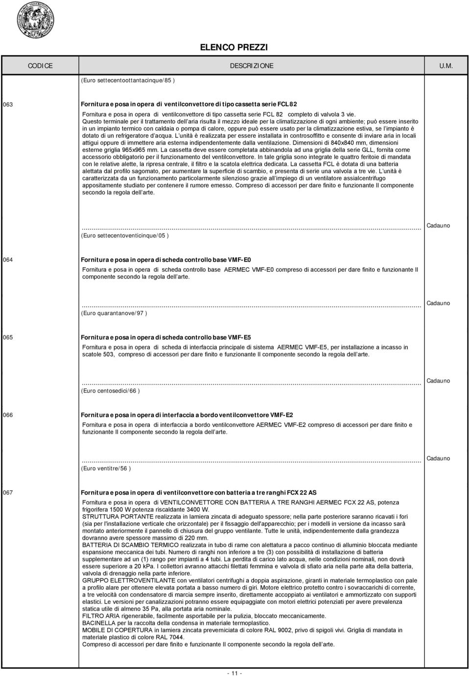 Questo terinale per il trattaento dell aria risulta il ezzo ideale per la cliatizzazione di ogni abiente; può essere inserito in un ipianto terico con caldaia o popa di calore, oppure può essere