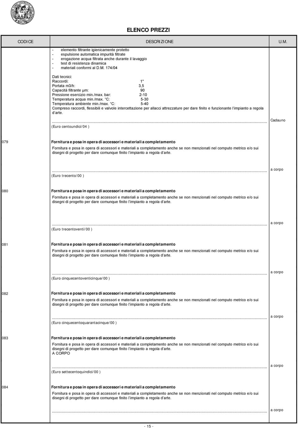 bar: 2-10 Teperatura acqua in./ax. C: 5-30 Teperatura abiente in./ax. C: 5-40 Copreso raccordi, flessibili e valvole intercettazione per allacci attrezzature per dare finito e funzionante l ipianto a regola d arte.