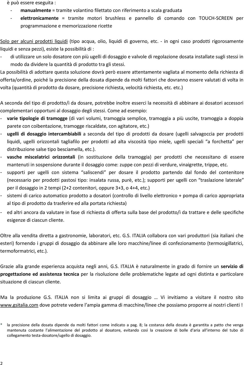 - in ogni caso prodotti rigorosamente liquidi e senza pezzi), esiste la possibilità di : - di utilizzare un solo dosatore con più ugelli di dosaggio e valvole di regolazione dosata installate sugli