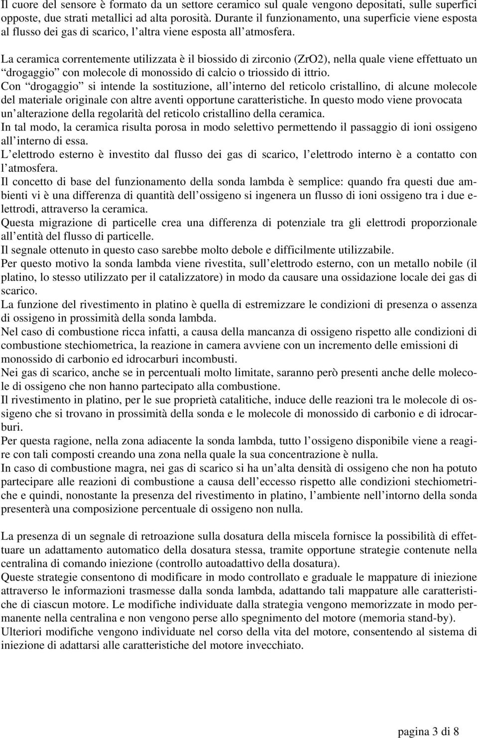 La ceramica correntemente utilizzata è il biossido di zirconio (ZrO2), nella quale viene effettuato un drogaggio con molecole di monossido di calcio o triossido di ittrio.