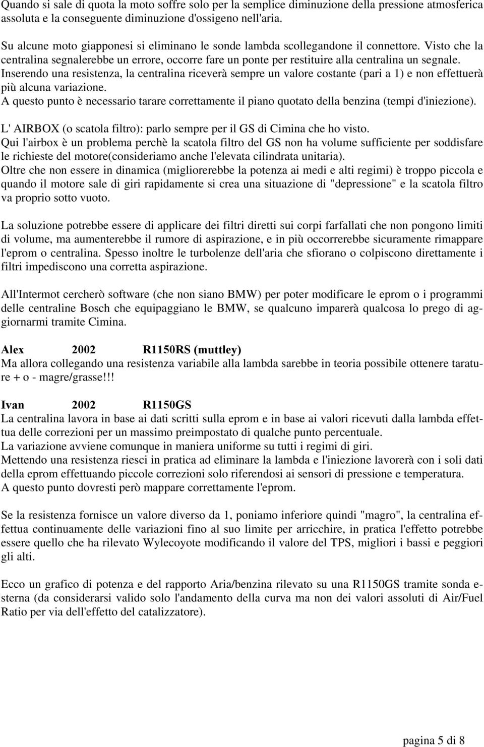 Inserendo una resistenza, la centralina riceverà sempre un valore costante (pari a 1) e non effettuerà più alcuna variazione.