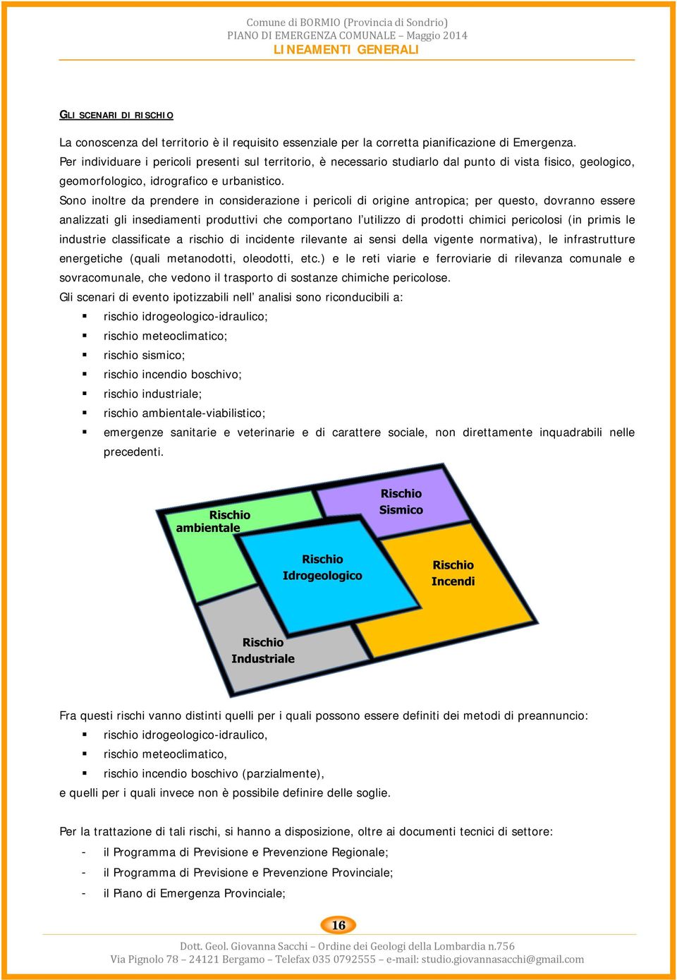 Sono inoltre da prendere in considerazione i pericoli di origine antropica; per questo, dovranno essere analizzati gli insediamenti produttivi che comportano l utilizzo di prodotti chimici pericolosi