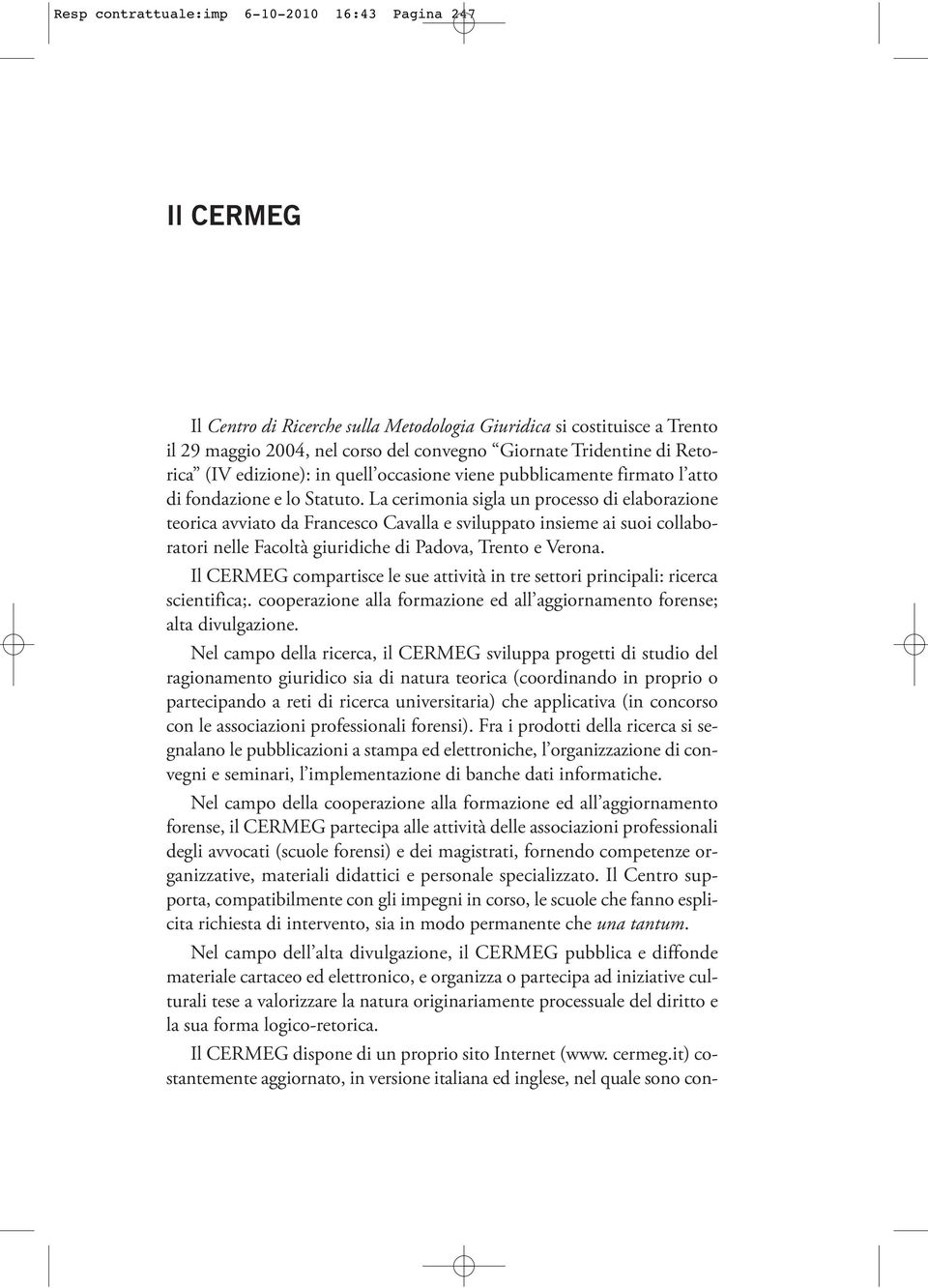 La cerimonia sigla un processo di elaborazione teorica avviato da Francesco Cavalla e sviluppato insieme ai suoi collaboratori nelle Facoltà giuridiche di Padova, Trento e Verona.