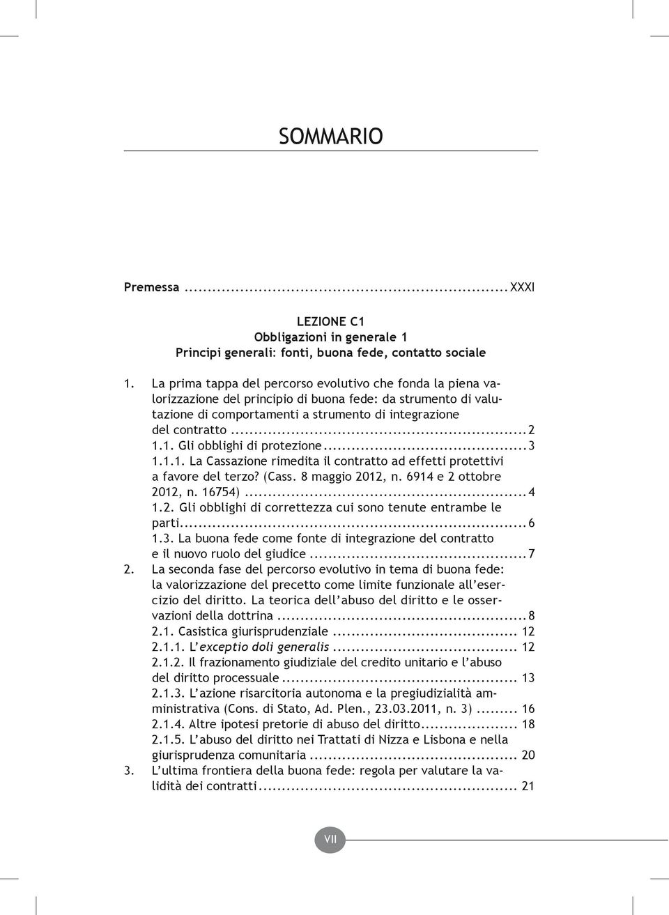 1. Gli obblighi di protezione...3 1.1.1. La Cassazione rimedita il contratto ad effetti protettivi a favore del terzo? (Cass. 8 maggio 2012, n. 6914 e 2 ottobre 2012, n. 16754)...4 1.2. Gli obblighi di correttezza cui sono tenute entrambe le parti.