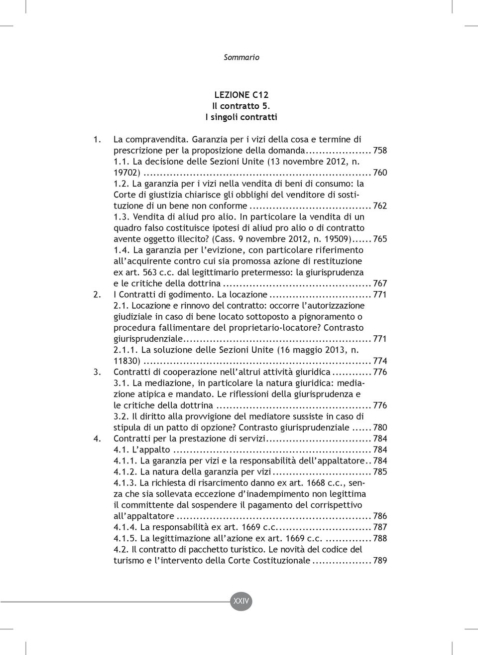 Vendita di aliud pro alio. In particolare la vendita di un quadro falso costituisce ipotesi di aliud pro alio o di contratto avente oggetto illecito? (Cass. 9 novembre 2012, n. 19509)... 765 1.4.